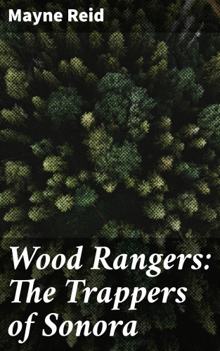 Mayne Reid: Wood Rangers: The Trappers of Sonora