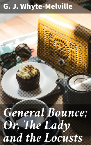 G. J. Whyte-Melville: General Bounce; Or, The Lady and the Locusts