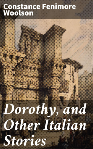 Constance Fenimore Woolson: Dorothy, and Other Italian Stories