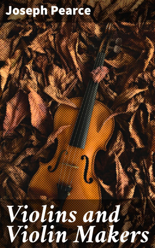 Joseph Pearce: Violins and Violin Makers