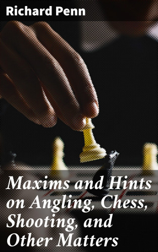 Richard Penn: Maxims and Hints on Angling, Chess, Shooting, and Other Matters