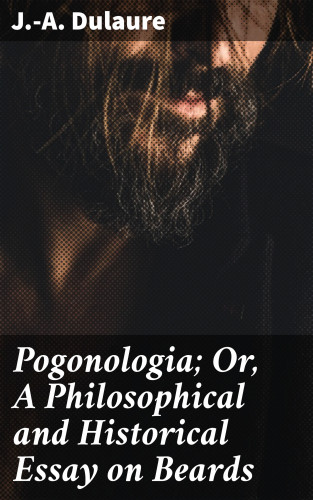 J.-A. Dulaure: Pogonologia; Or, A Philosophical and Historical Essay on Beards