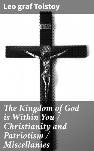 Leo graf Tolstoy: The Kingdom of God is Within You / Christianity and Patriotism / Miscellanies