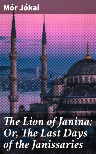 Mór Jókai: The Lion of Janina; Or, The Last Days of the Janissaries