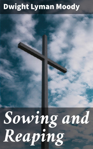 Dwight Lyman Moody: Sowing and Reaping
