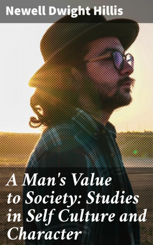 Newell Dwight Hillis: A Man's Value to Society: Studies in Self Culture and Character