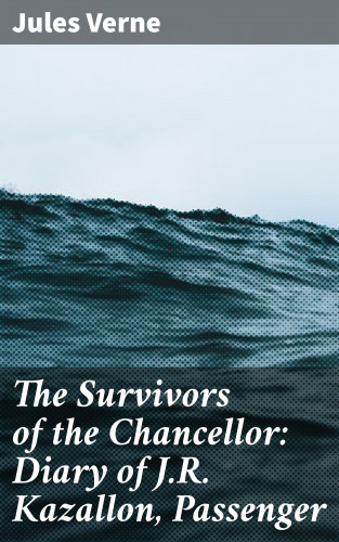 Jules Verne: The Survivors of the Chancellor: Diary of J.R. Kazallon, Passenger