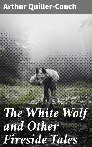 Arthur Quiller-Couch: The White Wolf and Other Fireside Tales