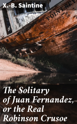 M. Xavier: The Solitary of Juan Fernandez, or the Real Robinson Crusoe