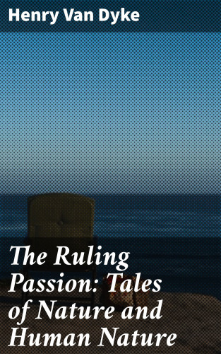 Henry Van Dyke: The Ruling Passion: Tales of Nature and Human Nature