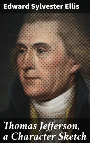 Edward Sylvester Ellis: Thomas Jefferson, a Character Sketch