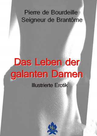 Pierre Bourdeille Seigneur de de Brantôme: Das Leben der galanten Damen
