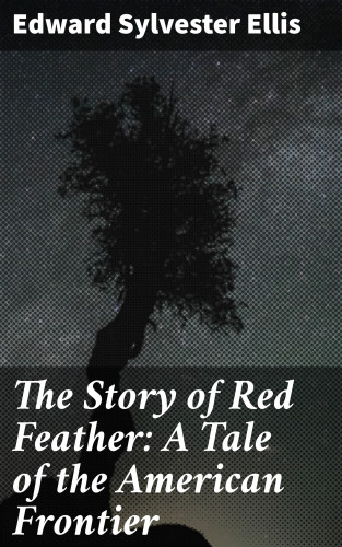 Edward Sylvester Ellis: The Story of Red Feather: A Tale of the American Frontier