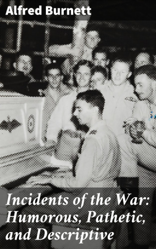 Alfred Burnett: Incidents of the War: Humorous, Pathetic, and Descriptive