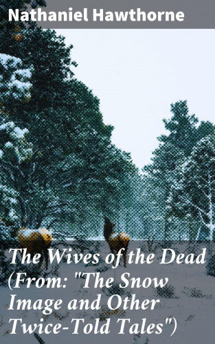Nathaniel Hawthorne: The Wives of the Dead (From: "The Snow Image and Other Twice-Told Tales")