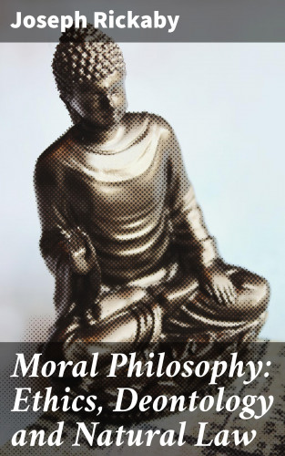 Joseph Rickaby: Moral Philosophy: Ethics, Deontology and Natural Law