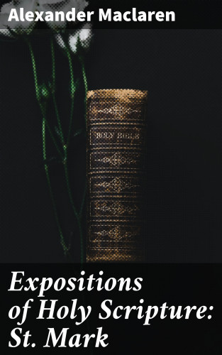 Alexander Maclaren: Expositions of Holy Scripture: St. Mark