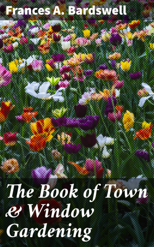 Frances A. Bardswell: The Book of Town & Window Gardening