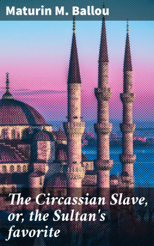 Maturin M. Ballou: The Circassian Slave, or, the Sultan's favorite