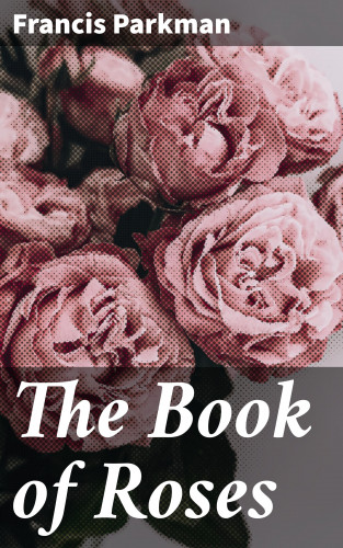 Francis Parkman: The Book of Roses