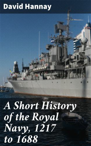 David Hannay: A Short History of the Royal Navy, 1217 to 1688