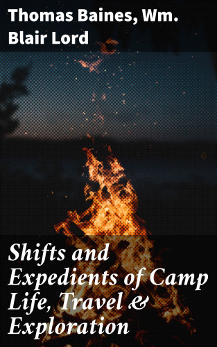 Thomas Baines, Wm. Blair Lord: Shifts and Expedients of Camp Life, Travel & Exploration