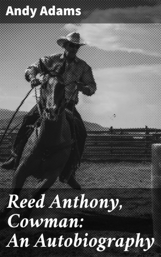 Andy Adams: Reed Anthony, Cowman: An Autobiography