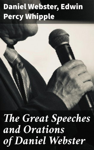 Daniel Webster, Edwin Percy Whipple: The Great Speeches and Orations of Daniel Webster