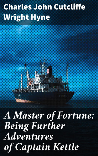 Charles John Cutcliffe Wright Hyne: A Master of Fortune: Being Further Adventures of Captain Kettle