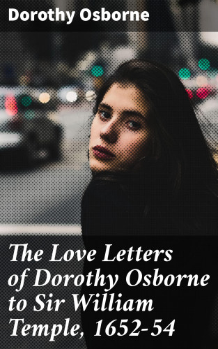 Dorothy Osborne: The Love Letters of Dorothy Osborne to Sir William Temple, 1652-54