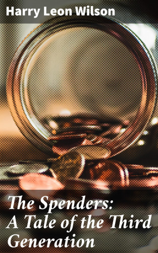 Harry Leon Wilson: The Spenders: A Tale of the Third Generation