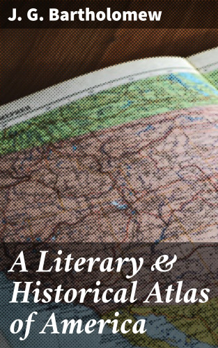 J. G. Bartholomew: A Literary & Historical Atlas of America