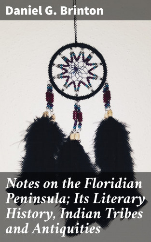 Daniel G. Brinton: Notes on the Floridian Peninsula; Its Literary History, Indian Tribes and Antiquities