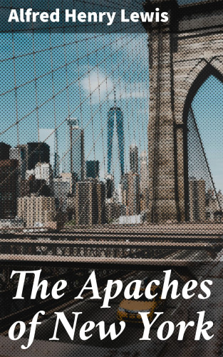Alfred Henry Lewis: The Apaches of New York
