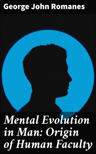 George John Romanes: Mental Evolution in Man: Origin of Human Faculty