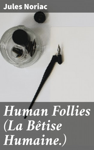 Jules Noriac: Human Follies (La Bêtise Humaine.)