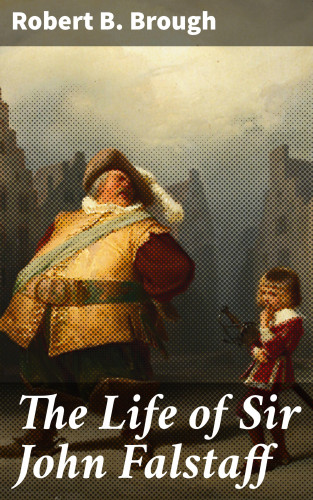 Robert B. Brough: The Life of Sir John Falstaff