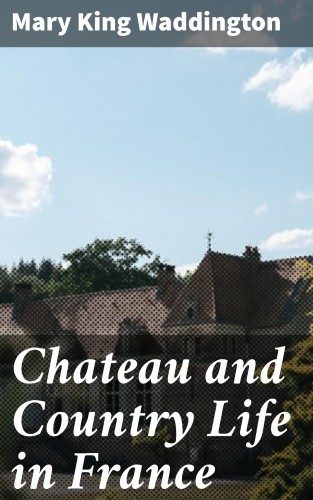 Mary King Waddington: Chateau and Country Life in France