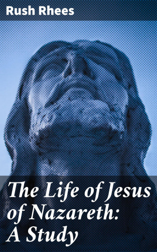 Rush Rhees: The Life of Jesus of Nazareth: A Study
