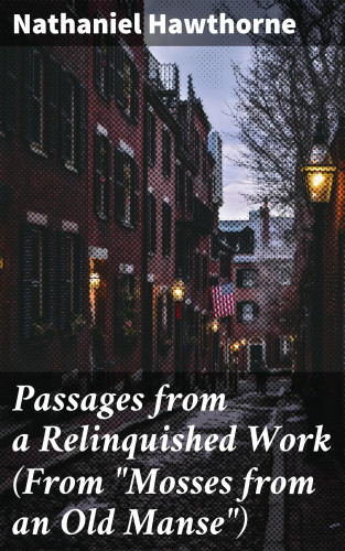 Nathaniel Hawthorne: Passages from a Relinquished Work (From "Mosses from an Old Manse")