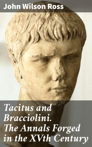 John Wilson Ross: Tacitus and Bracciolini. The Annals Forged in the XVth Century