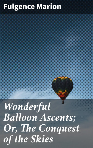 Fulgence Marion: Wonderful Balloon Ascents; Or, The Conquest of the Skies
