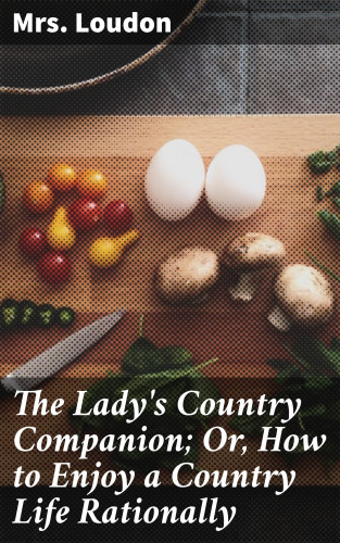 Mrs. Loudon: The Lady's Country Companion; Or, How to Enjoy a Country Life Rationally