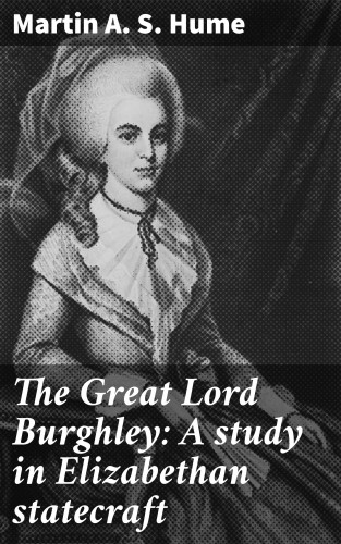 Martin A. S. Hume: The Great Lord Burghley: A study in Elizabethan statecraft