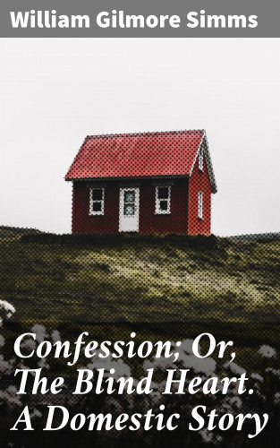 William Gilmore Simms: Confession; Or, The Blind Heart. A Domestic Story