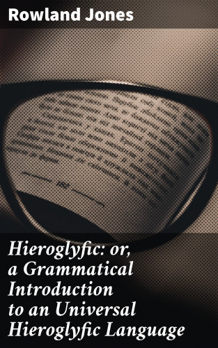 Rowland Jones: Hieroglyfic: or, a Grammatical Introduction to an Universal Hieroglyfic Language