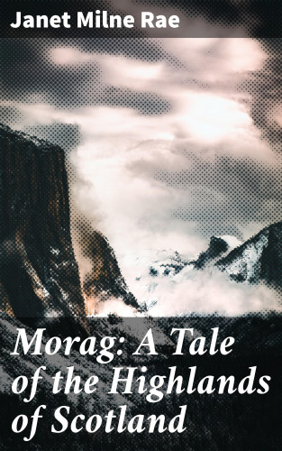 Janet Milne Rae: Morag: A Tale of the Highlands of Scotland