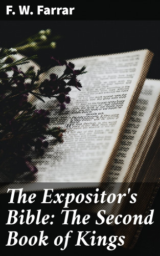 F. W. Farrar: The Expositor's Bible: The Second Book of Kings