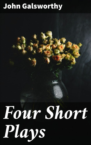 John Galsworthy: Four Short Plays
