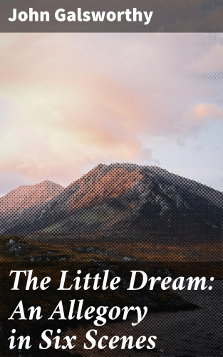 John Galsworthy: The Little Dream: An Allegory in Six Scenes